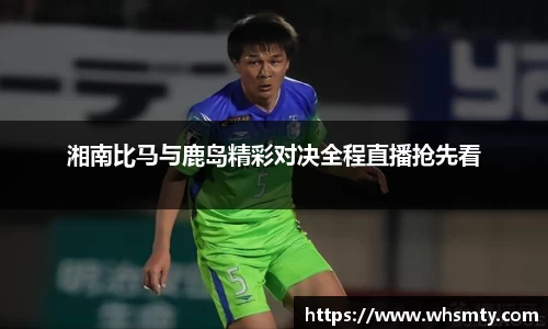 湘南比马与鹿岛精彩对决全程直播抢先看